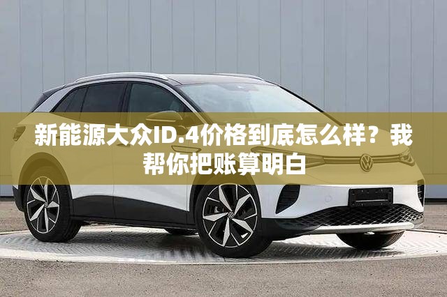 新能源大众ID.4价格到底怎么样？我帮你把账算明白