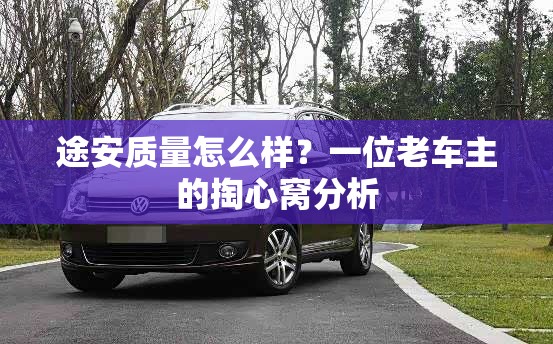 途安质量怎么样？一位老车主的掏心窝分析