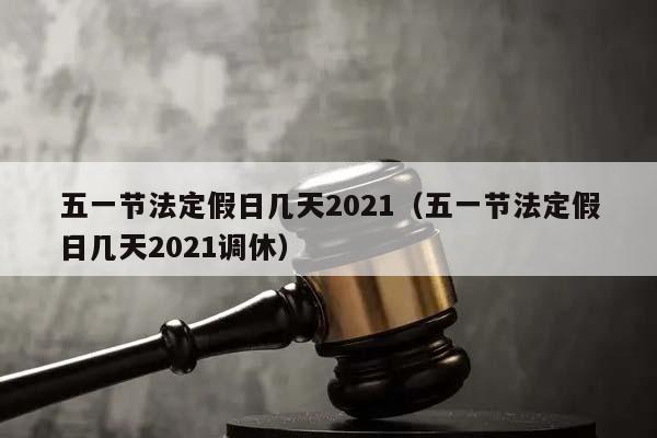 五一2021法定几天/五一2021法定几天加班